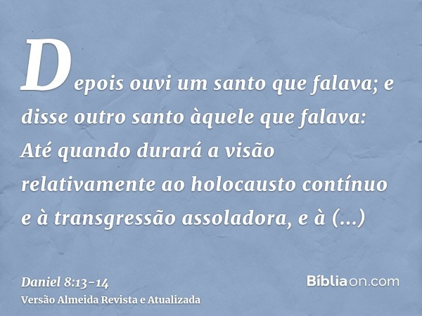 Depois ouvi um santo que falava; e disse outro santo àquele que falava: Até quando durará a visão relativamente ao holocausto contínuo e à transgressão assolado