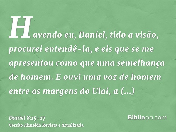 Havendo eu, Daniel, tido a visão, procurei entendê-la, e eis que se me apresentou como que uma semelhança de homem.E ouvi uma voz de homem entre as margens do U