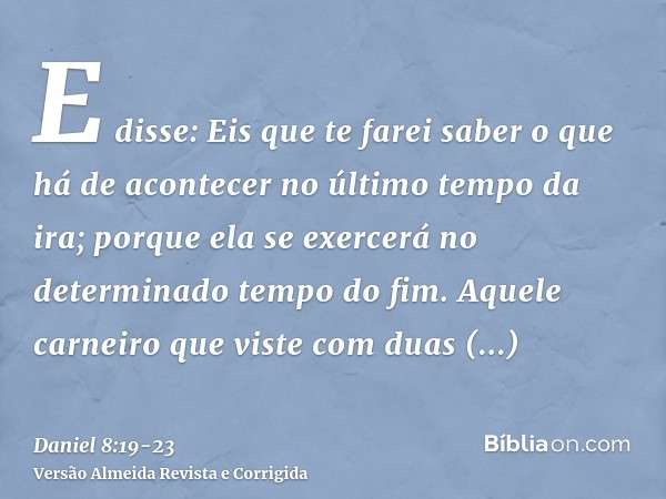 E disse: Eis que te farei saber o que há de acontecer no último tempo da ira; porque ela se exercerá no determinado tempo do fim.Aquele carneiro que viste com d