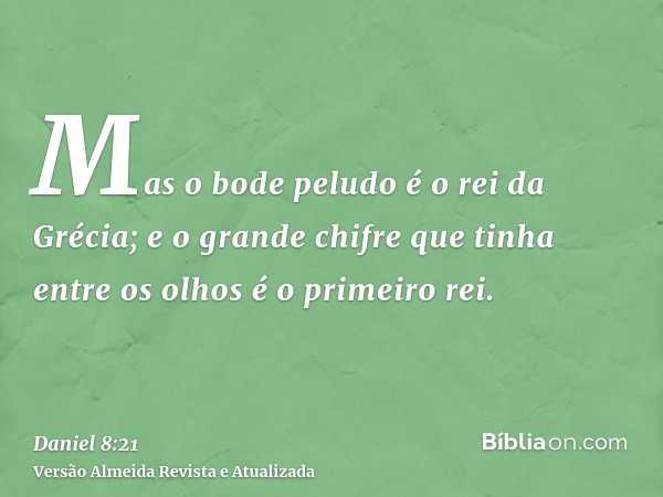 Mas o bode peludo é o rei da Grécia; e o grande chifre que tinha entre os olhos é o primeiro rei.