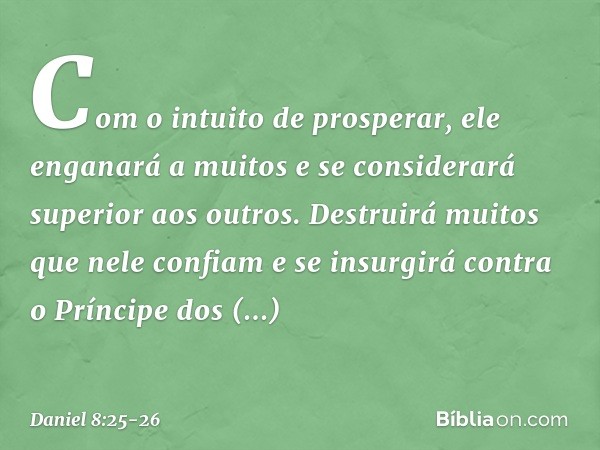 Com o intuito de prosperar, ele engana­rá a muitos e se considerará superior aos ou­tros. Destruirá muitos que nele confiam e se insurgirá contra o Príncipe dos