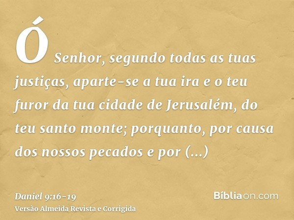 Ó Senhor, segundo todas as tuas justiças, aparte-se a tua ira e o teu furor da tua cidade de Jerusalém, do teu santo monte; porquanto, por causa dos nossos peca