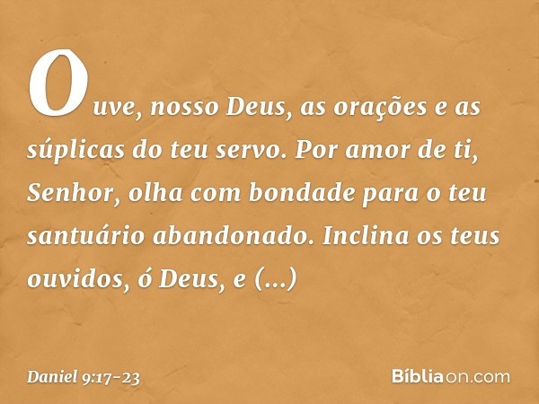 Ouve, nosso Deus, as orações e as súplicas do teu servo. Por amor de ti, Senhor, olha com bondade para o teu santuário abando­nado. Inclina os teus ouvidos, ó D