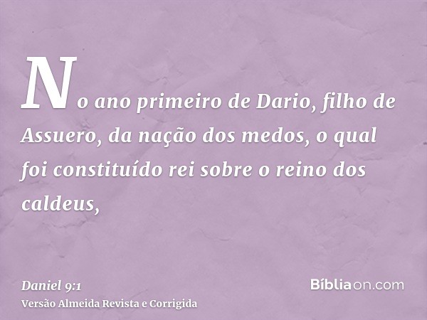 No ano primeiro de Dario, filho de Assuero, da nação dos medos, o qual foi constituído rei sobre o reino dos caldeus,