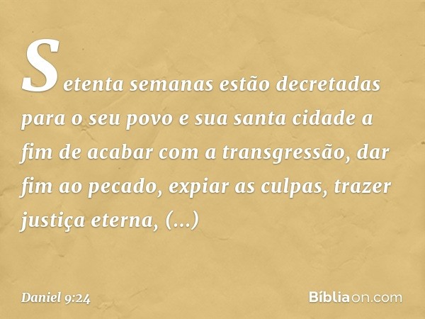 "Setenta semanas estão decretadas para o seu povo e sua santa cidade a fim de acabar com a transgressão, dar fim ao pecado, expiar as culpas, trazer justiça ete