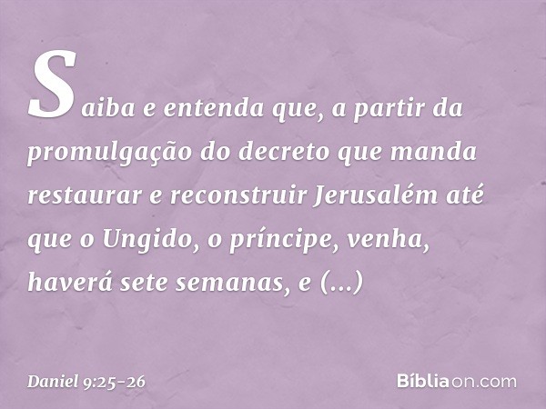 "Saiba e entenda que, a partir da promul­gação do decreto que manda restaurar e recons­truir Jerusalém até que o Ungido, o príncipe, venha, haverá sete semanas,