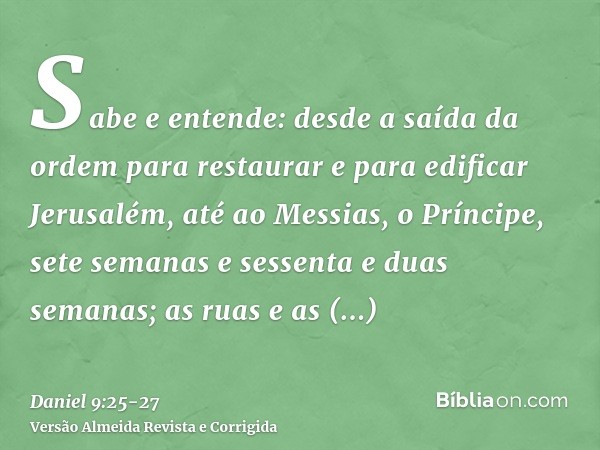 Sabe e entende: desde a saída da ordem para restaurar e para edificar Jerusalém, até ao Messias, o Príncipe, sete semanas e sessenta e duas semanas; as ruas e a