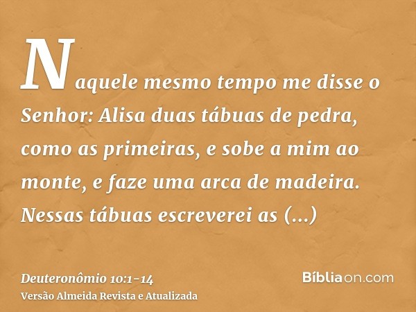 Naquele mesmo tempo me disse o Senhor: Alisa duas tábuas de pedra, como as primeiras, e sobe a mim ao monte, e faze uma arca de madeira.Nessas tábuas escreverei