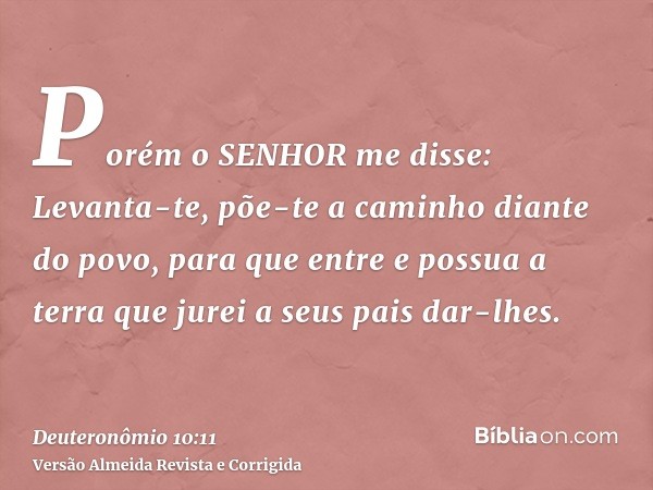 Porém o SENHOR me disse: Levanta-te, põe-te a caminho diante do povo, para que entre e possua a terra que jurei a seus pais dar-lhes.