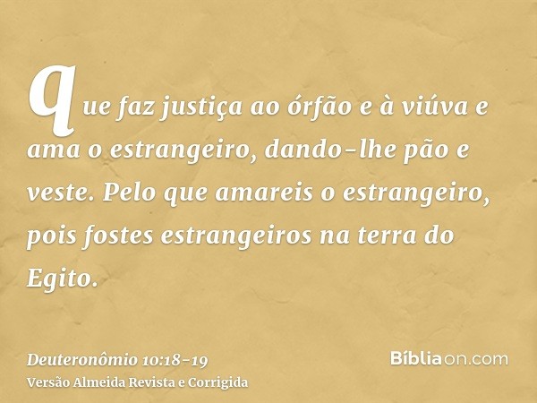 que faz justiça ao órfão e à viúva e ama o estrangeiro, dando-lhe pão e veste.Pelo que amareis o estrangeiro, pois fostes estrangeiros na terra do Egito.