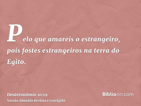 Pelo que amareis o estrangeiro, pois fostes estrangeiros na terra do Egito.