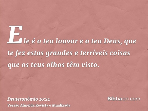 Ele é o teu louvor e o teu Deus, que te fez estas grandes e terríveis coisas que os teus olhos têm visto.