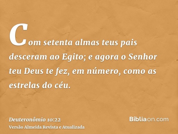 Com setenta almas teus pais desceram ao Egito; e agora o Senhor teu Deus te fez, em número, como as estrelas do céu.