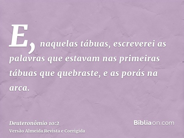 E, naquelas tábuas, escreverei as palavras que estavam nas primeiras tábuas que quebraste, e as porás na arca.