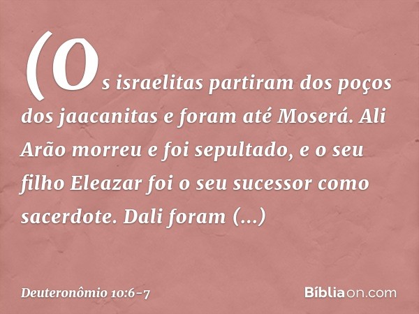 (Os israelitas partiram dos poços dos jaacanitas e foram até Moserá. Ali Arão morreu e foi sepultado, e o seu filho Eleazar foi o seu sucessor como sacerdote. D