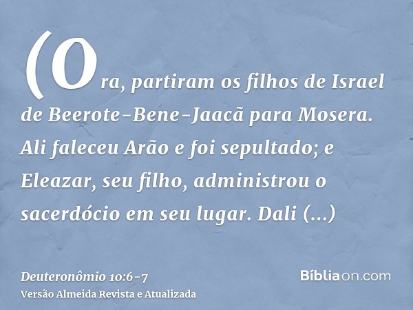 (Ora, partiram os filhos de Israel de Beerote-Bene-Jaacã para Mosera. Ali faleceu Arão e foi sepultado; e Eleazar, seu filho, administrou o sacerdócio em seu lu