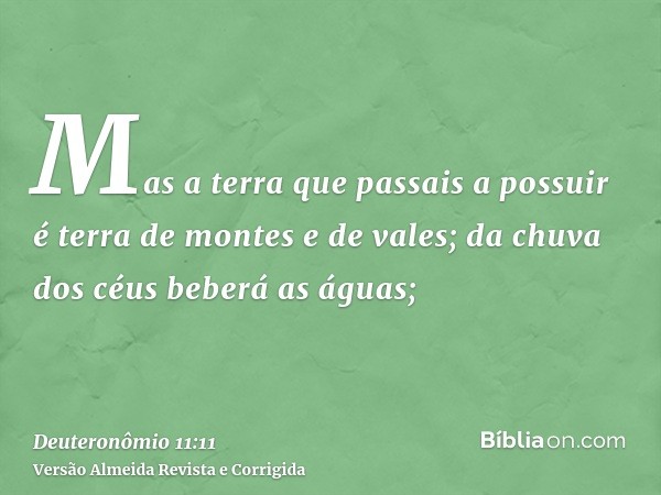Mas a terra que passais a possuir é terra de montes e de vales; da chuva dos céus beberá as águas;