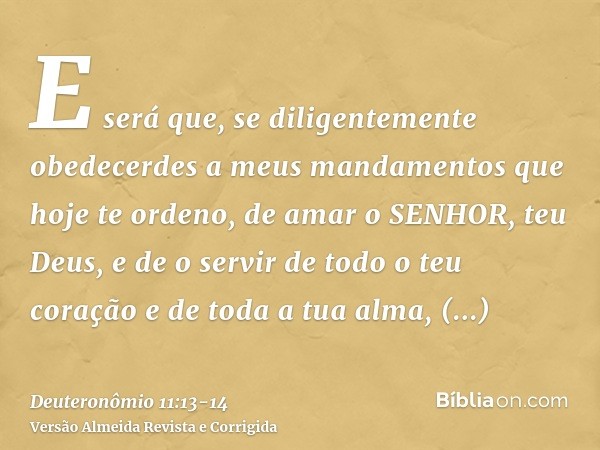 E será que, se diligentemente obedecerdes a meus mandamentos que hoje te ordeno, de amar o SENHOR, teu Deus, e de o servir de todo o teu coração e de toda a tua