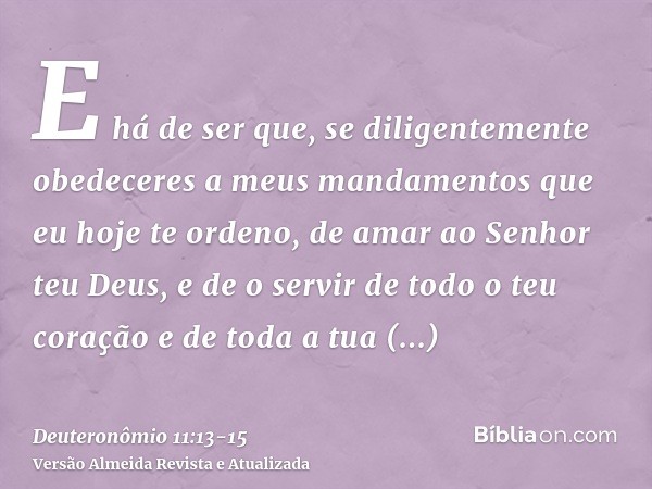 E há de ser que, se diligentemente obedeceres a meus mandamentos que eu hoje te ordeno, de amar ao Senhor teu Deus, e de o servir de todo o teu coração e de tod