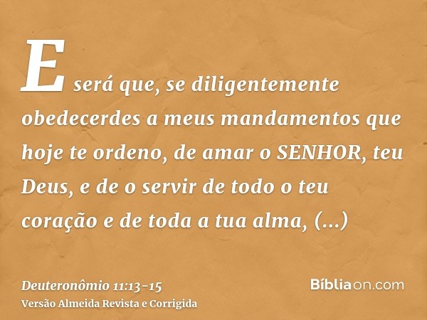 E será que, se diligentemente obedecerdes a meus mandamentos que hoje te ordeno, de amar o SENHOR, teu Deus, e de o servir de todo o teu coração e de toda a tua