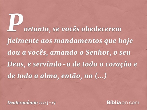 "Portanto, se vocês obedecerem fielmente aos mandamentos que hoje dou a vocês, amando o Senhor, o seu Deus, e servindo-o de todo o coração e de toda a alma, ent