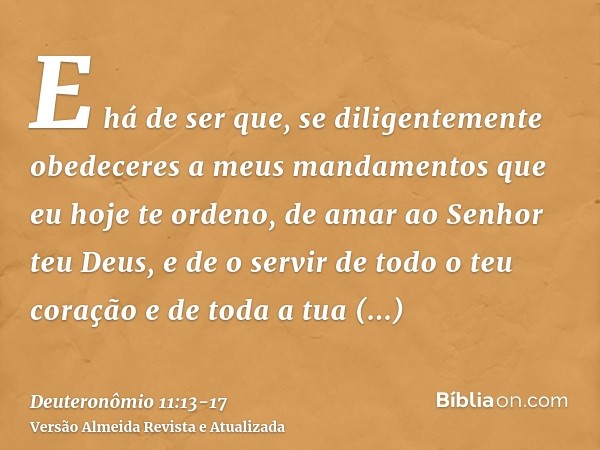 E há de ser que, se diligentemente obedeceres a meus mandamentos que eu hoje te ordeno, de amar ao Senhor teu Deus, e de o servir de todo o teu coração e de tod