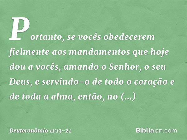 "Portanto, se vocês obedecerem fielmente aos mandamentos que hoje dou a vocês, amando o Senhor, o seu Deus, e servindo-o de todo o coração e de toda a alma, ent