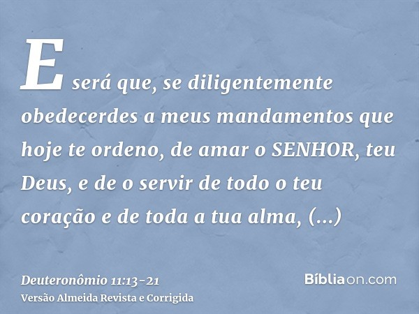 E será que, se diligentemente obedecerdes a meus mandamentos que hoje te ordeno, de amar o SENHOR, teu Deus, e de o servir de todo o teu coração e de toda a tua