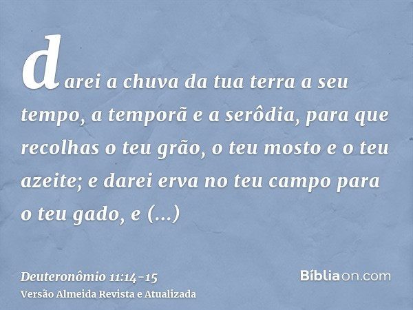 darei a chuva da tua terra a seu tempo, a temporã e a serôdia, para que recolhas o teu grão, o teu mosto e o teu azeite;e darei erva no teu campo para o teu gad