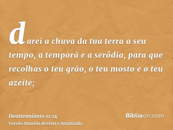 darei a chuva da tua terra a seu tempo, a temporã e a serôdia, para que recolhas o teu grão, o teu mosto e o teu azeite;