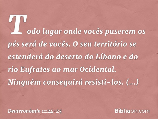 Todo lugar onde vocês puserem os pés será de vocês. O seu território se estenderá do deserto do Líbano e do rio Eufrates ao mar Ocidental. Ninguém conseguirá re