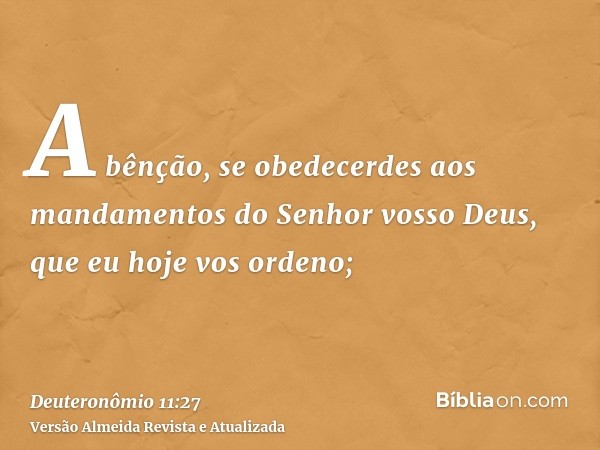 A bênção, se obedecerdes aos mandamentos do Senhor vosso Deus, que eu hoje vos ordeno;