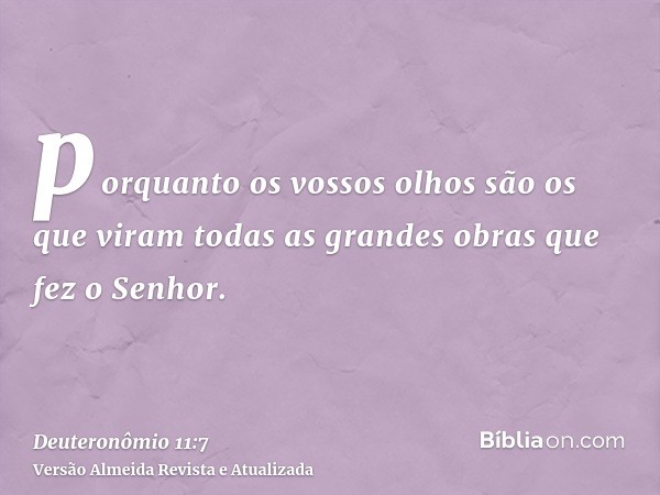 porquanto os vossos olhos são os que viram todas as grandes obras que fez o Senhor.