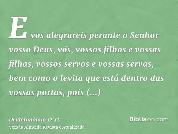 E vos alegrareis perante o Senhor vosso Deus, vós, vossos filhos e vossas filhas, vossos servos e vossas servas, bem como o levita que está dentro das vossas po