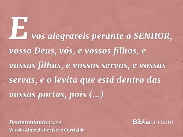 E vos alegrareis perante o SENHOR, vosso Deus, vós, e vossos filhos, e vossas filhas, e vossos servos, e vossas servas, e o levita que está dentro das vossas po