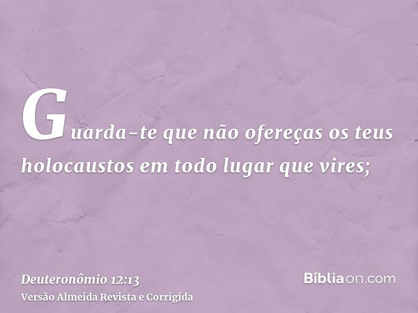 Guarda-te que não ofereças os teus holocaustos em todo lugar que vires;