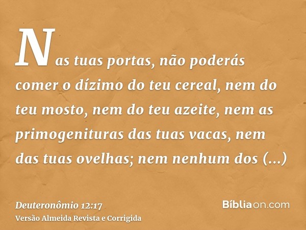 Nas tuas portas, não poderás comer o dízimo do teu cereal, nem do teu mosto, nem do teu azeite, nem as primogenituras das tuas vacas, nem das tuas ovelhas; nem 