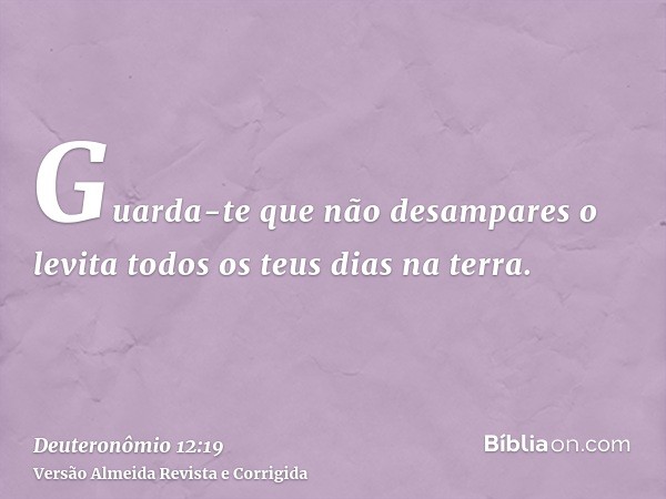 Guarda-te que não desampares o levita todos os teus dias na terra.
