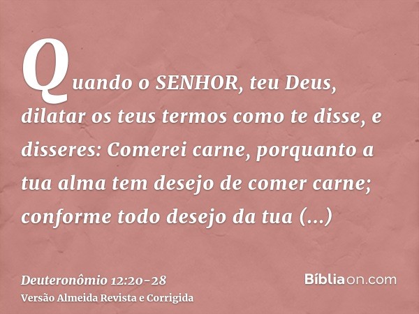 Quando o SENHOR, teu Deus, dilatar os teus termos como te disse, e disseres: Comerei carne, porquanto a tua alma tem desejo de comer carne; conforme todo desejo