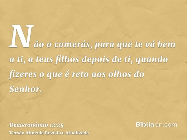 Não o comerás, para que te vá bem a ti, a teus filhos depois de ti, quando fizeres o que é reto aos olhos do Senhor.