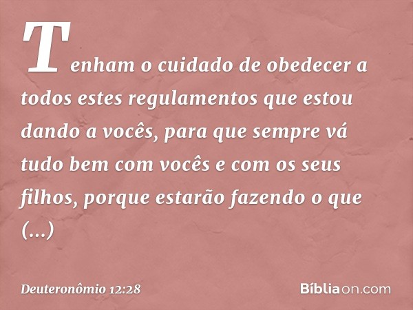 Tenham o cuidado de obedecer a todos estes regulamentos que estou dando a vocês, para que sempre vá tudo bem com vocês e com os seus filhos, porque estarão faze