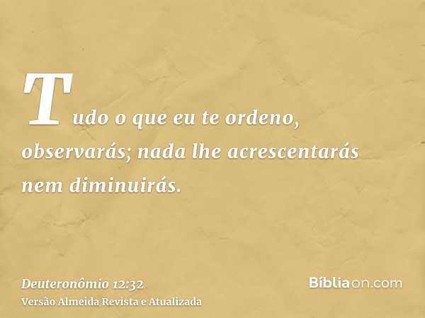 Tudo o que eu te ordeno, observarás; nada lhe acrescentarás nem diminuirás.