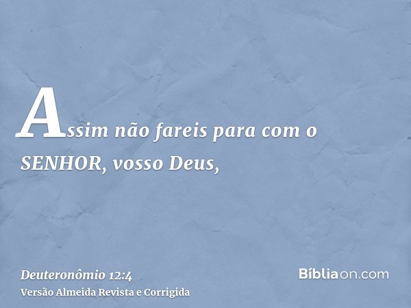 Assim não fareis para com o SENHOR, vosso Deus,