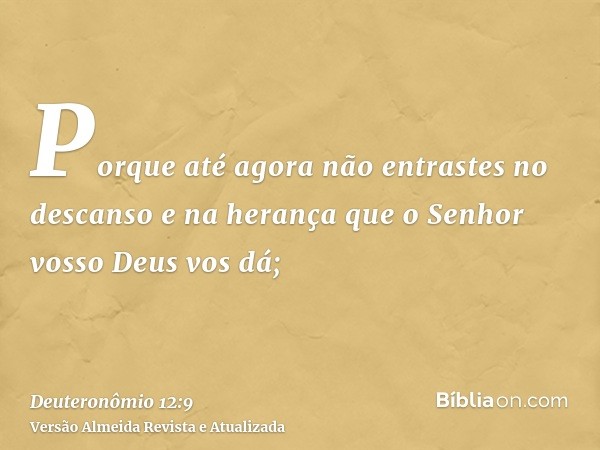 Porque até agora não entrastes no descanso e na herança que o Senhor vosso Deus vos dá;