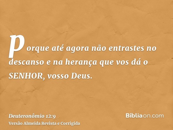 porque até agora não entrastes no descanso e na herança que vos dá o SENHOR, vosso Deus.