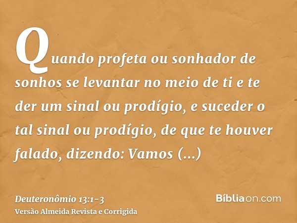 Quando profeta ou sonhador de sonhos se levantar no meio de ti e te der um sinal ou prodígio,e suceder o tal sinal ou prodígio, de que te houver falado, dizendo