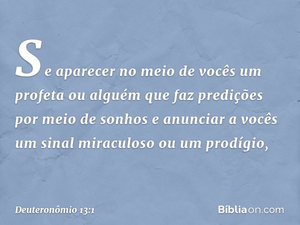 "Se aparecer no meio de vocês um profeta ou alguém que faz predições por meio de sonhos e anunciar a vocês um sinal miraculoso ou um prodígio, -- Deuteronômio 1