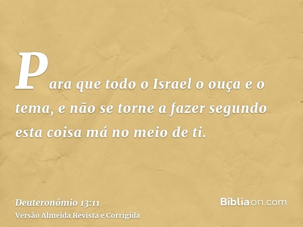 Para que todo o Israel o ouça e o tema, e não se torne a fazer segundo esta coisa má no meio de ti.