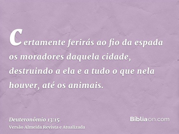 certamente ferirás ao fio da espada os moradores daquela cidade, destruindo a ela e a tudo o que nela houver, até os animais.