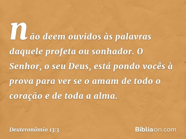 não deem ouvidos às palavras daquele profeta ou sonhador. O Senhor, o seu Deus, está pondo vocês à prova para ver se o amam de todo o coração e de toda a alma. 